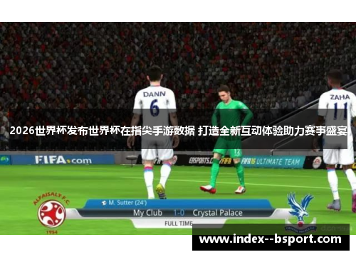 2026世界杯发布世界杯在指尖手游数据 打造全新互动体验助力赛事盛宴