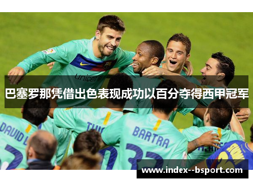 巴塞罗那凭借出色表现成功以百分夺得西甲冠军