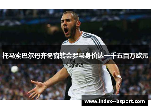 托马索巴尔丹齐冬窗转会罗马身价达一千五百万欧元