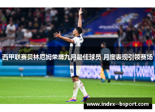 西甲联赛贝林厄姆荣膺九月最佳球员 月度表现引领赛场