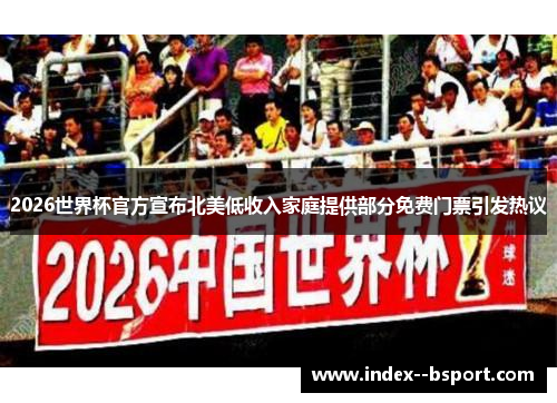2026世界杯官方宣布北美低收入家庭提供部分免费门票引发热议 2026世界杯官方宣布北美低收入家庭提供部分免费门票引发热议