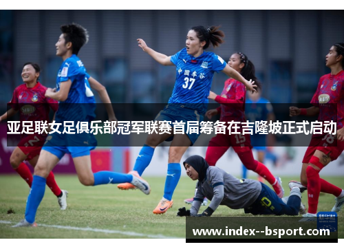 亚足联女足俱乐部冠军联赛首届筹备在吉隆坡正式启动