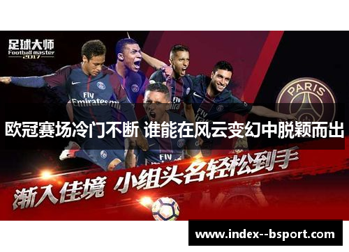 欧冠赛场冷门不断 谁能在风云变幻中脱颖而出 欧冠赛场冷门不断 谁能在风云变幻中脱颖而出