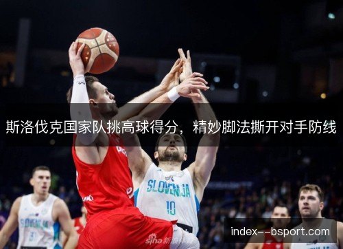 斯洛伐克国家队挑高球得分，精妙脚法撕开对手防线